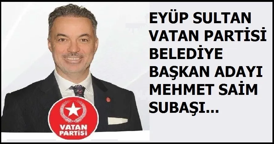 Vatan Parti Eyüp Sultan  Belediye Başkan Adayı Mehmet Saim Subaşı…