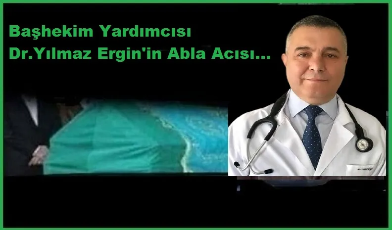 Başhekim Yardımcısı Dr. Yılmaz Ergin’in Abla Acısı…